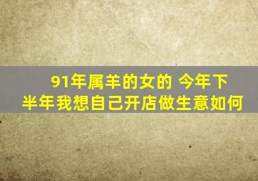 91年属羊的女的 今年下半年我想自己开店做生意如何